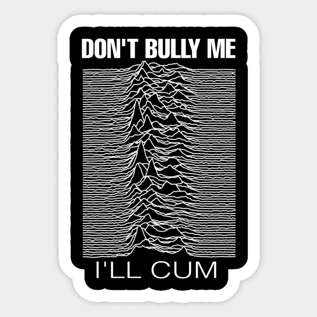 Dont Bully Me Ill Cum Dont Bully Me Ill Cum Sticker Teepublic 